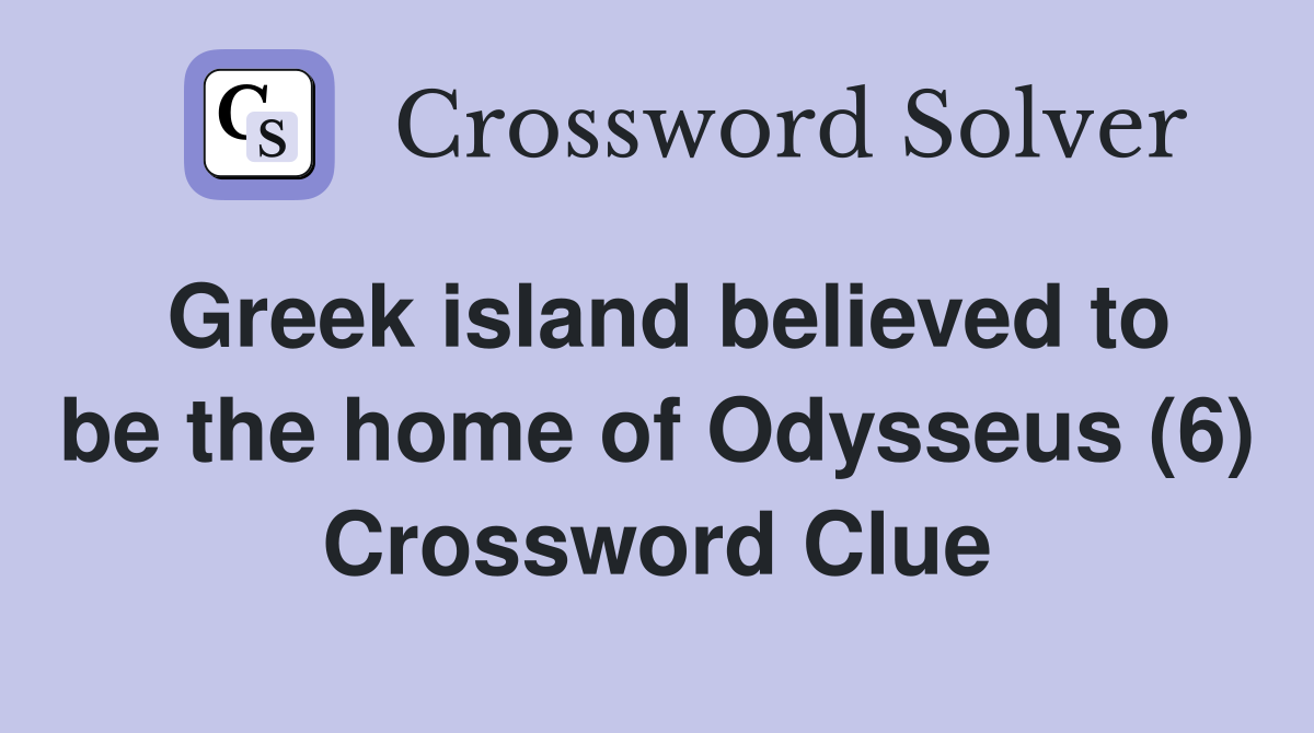 Greek Island Believed To Be The Home Of Odysseus 6 Crossword Clue   Greek Island Believed To Be The Home Of Odysseus (6)